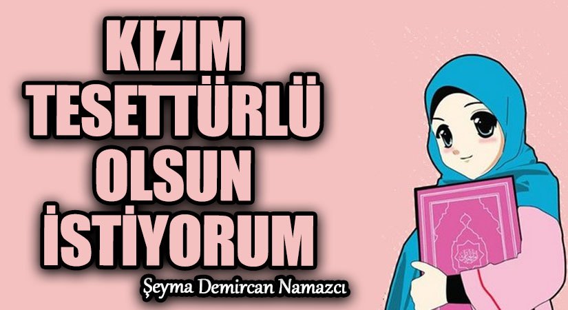 KIZIM TESETTÜRLÜ OLSUN İSTİYORUM
