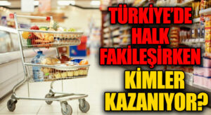 TÜRKİYE’DE HALK FAKİLEŞİRKEN KİMLER KAZANIYOR?