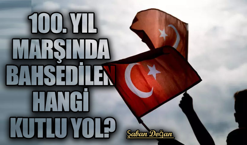 100. YIL MARŞINDA BAHSEDİLEN HANGİ KUTLU YOL?