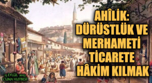 AHÎLİK: DÜRÜSTLÜK VE MERHAMETİ TİCARETE HÂKİM KILMAK