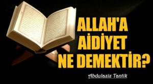 Allah’a Aidiyet Ne Demektir?
