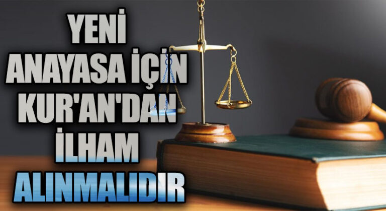 YENİ ANAYASA İÇİN KUR’AN’DAN İLHAM ALINMALIDIR