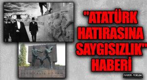 “ATATÜRK’ÜN HATIRASINA SAYGISIZLIK” HABERİ