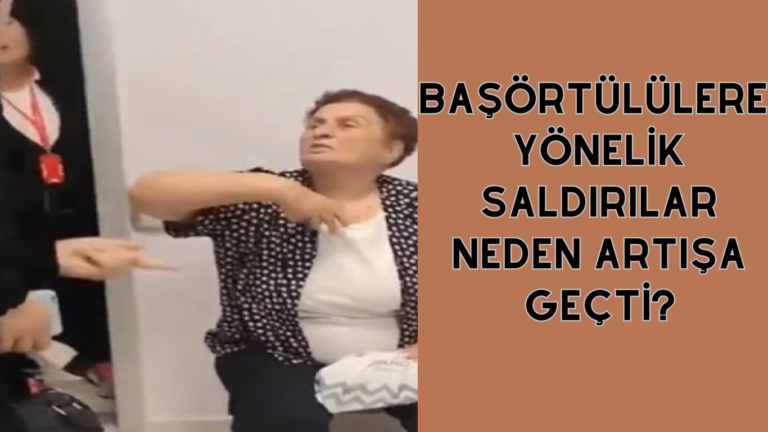 BAŞÖRTÜLÜLERE YÖNELİK SALDIRILAR NEDEN ARTIŞA GEÇTİ?