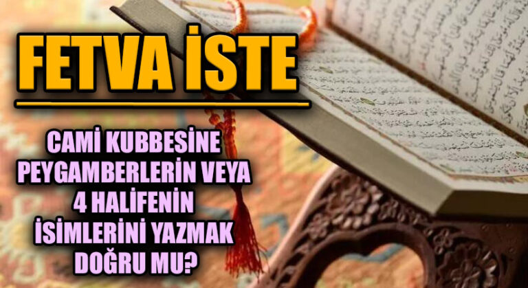 Cami kubbesine peygamberlerin veya 4 halifenin isimlerini yazmak doğru mu?