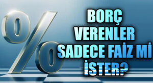 BORÇ VERENLER SADECE FAİZ Mİ İSTER?