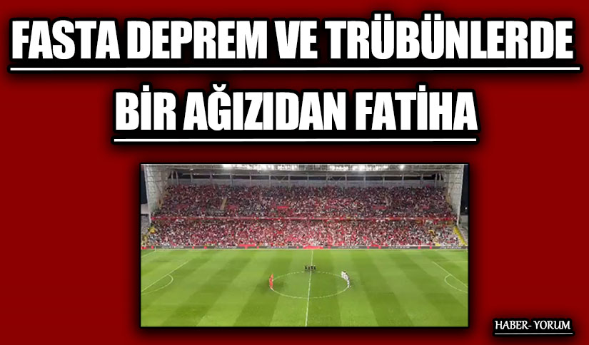 FASTA DEPREM VE TRÜBÜNLERDE BİR AĞIZIDAN FATİHA