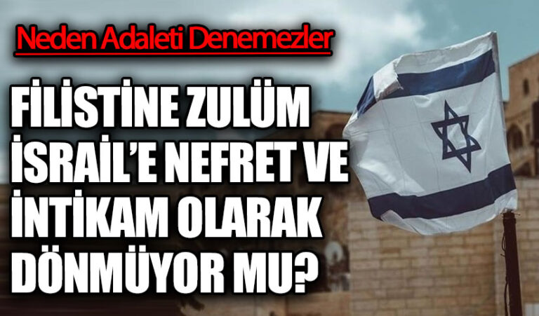 FİLİSTİNE ZULUM İSRAİL’E NEFRET VE İNTİKAM OLARAK DÖNMÜYOR MU?