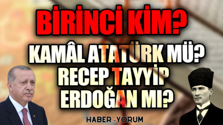 BİRİNCİ KİM? KAMAL ATATÜRK MÜ? RECEP TAYYİP ERDOĞAN MI?
