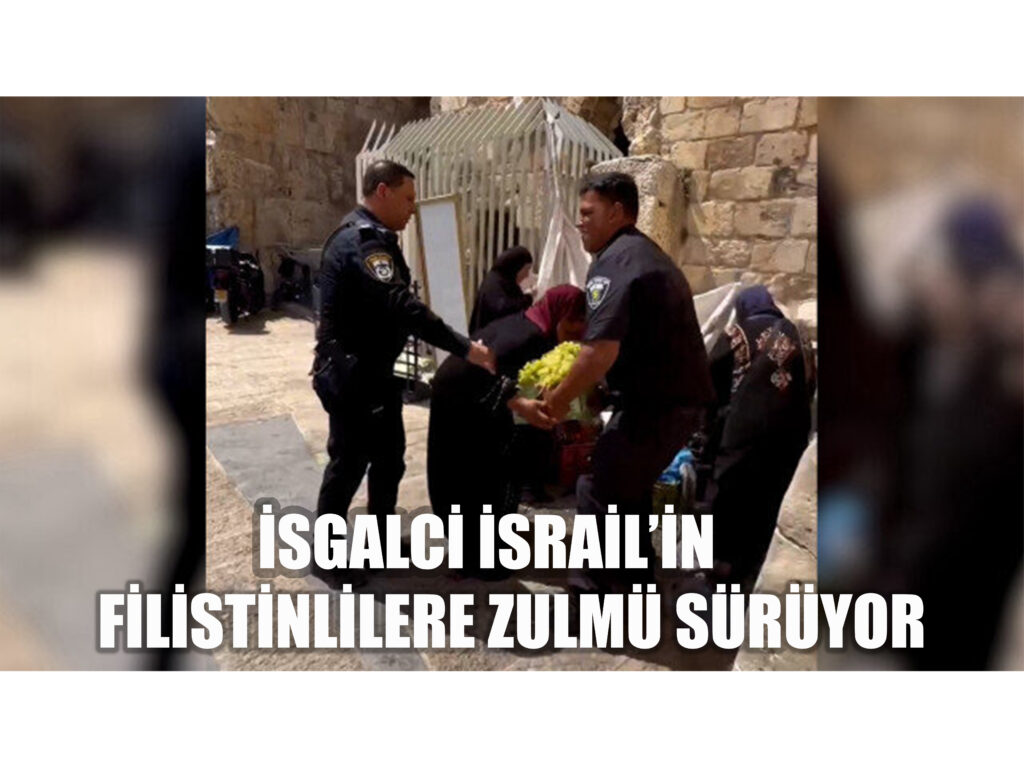 İŞGALCİ İSRAİL’İN FİLİSTİNLİLERE ZULMÜ SÜRÜYOR