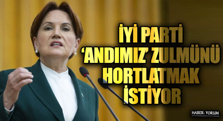 İYİ PARTİ ‘ANDIMIZ’ ZULMÜNÜ HORTLATMAK İSTİYOR