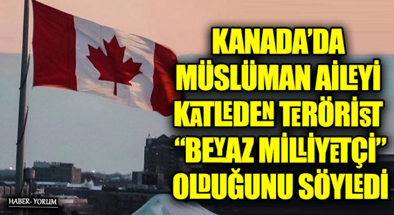 KANADA’DA MÜSLÜMAN AİLEYİ KATLEDEN TERÖRİST “BEYAZ MİLLİYETÇİ”OLDUĞUNU SÖYLEDİ
