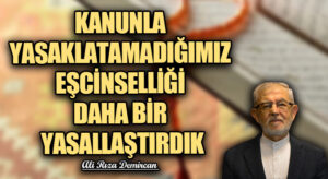 KANUNLA YASAKLATAMADIĞIMIZ EŞCİNSELLİĞİ DAHA BİR YASALLAŞTIRDIK