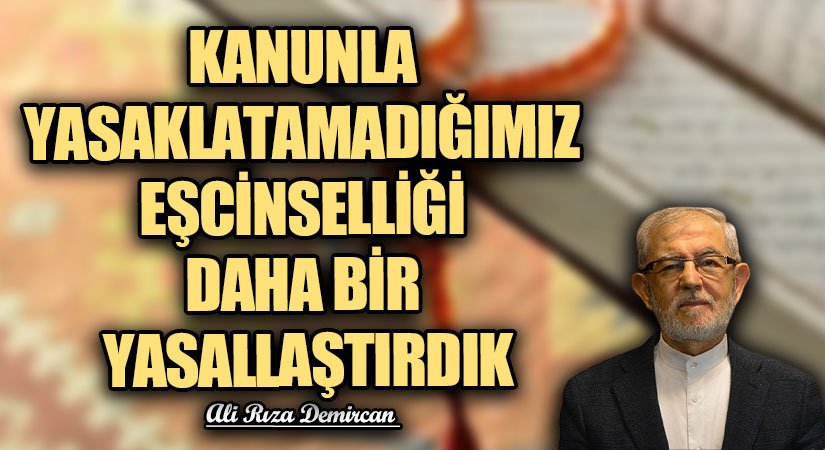 KANUNLA YASAKLATAMADIĞIMIZ EŞCİNSELLİĞİ DAHA BİR YASALLAŞTIRDIK
