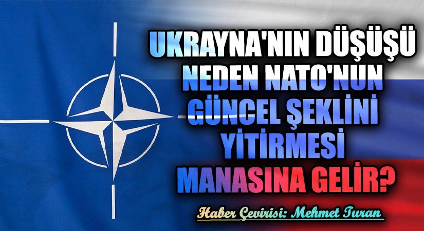 Ukrayna’nın Düşüşü Neden NATO’nun Güncel Şeklini Yitirmesi Manasına Gelir?