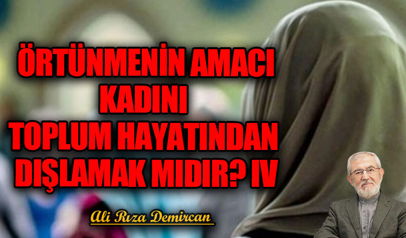 ÖRTÜNMENİN AMACI KADINI TOPLUM HAYATINDAN DIŞLAMAK MIDIR? IV