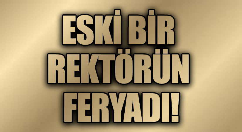 ESKİ BİR REKTÖRÜN FERYADI