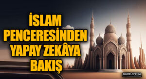 İSLAM PENCERESİNDEN YAPAY ZEKÂYA BAKIŞ