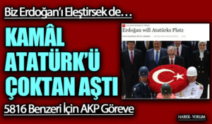 Biz Erdoğan’ı Eleştirsek de… KAMÂL ATATÜRK’Ü ÇOKTAN AŞTI