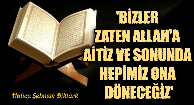 ‘BİZLER ZATEN ALLAH’A AİTİZ  VE SONUNDA HEPİMİZ ONA DÖNECEĞİZ’