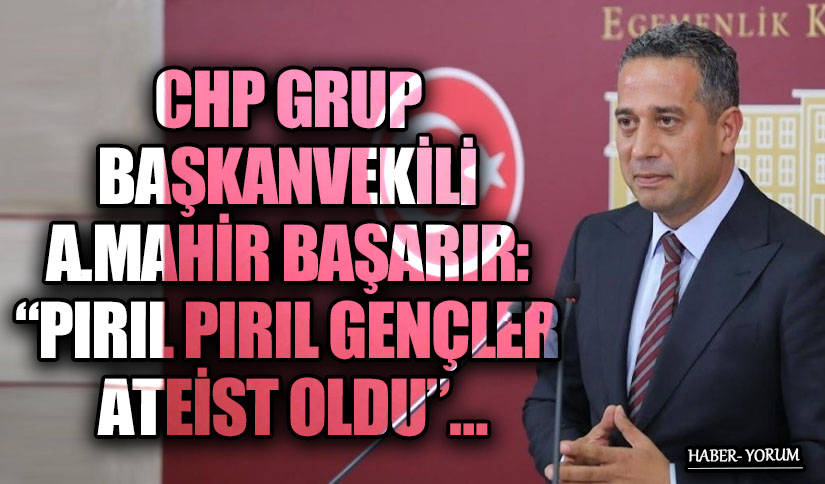 CHP GRUP BAŞKANVEKİLİ A.MAHİR BAŞARIR: “PIRIL PIRIL GENÇLER ATEİST OLDU”…
