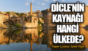 DİCLE’NİN KAYNAĞI HANGİ ÜLKEDE?