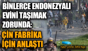 Binlerce Endonezyalı Evini Taşımak Zorunda: Çin Fabrika İçin Anlaştı