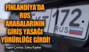 FİNLANDİYA’DA RUS ARABALARININ GİRİŞ YASAĞI YÜRÜRLÜĞE GİRDİ!