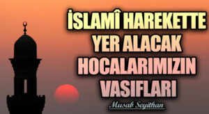 İSLAMÎ HAREKETTE YER ALACAK HOCALARIMIZIN VASIFLARI