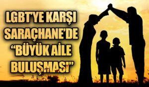 LGBT’YE KARŞI SARAÇHANE’DE “BÜYÜK AİLE BULUŞMASI”