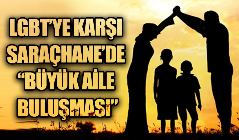 LGBT’YE KARŞI SARAÇHANE’DE “BÜYÜK AİLE BULUŞMASI”