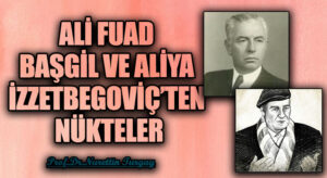 ALİ FUAD BAŞGİL VE ALİYA İZZETBEGOVİÇ’TEN NÜKTELER