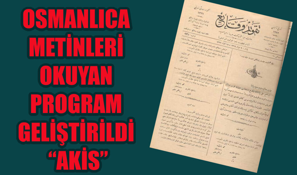 OSMANLICA METİNLERİ OKUYAN PROGRAM GELİŞTİRİLDİ  “AKİS”