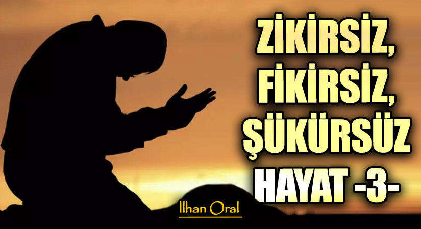 ZİKİRSİZ, FİKİRSİZ, ŞÜKÜRSÜZ HAYAT (3)