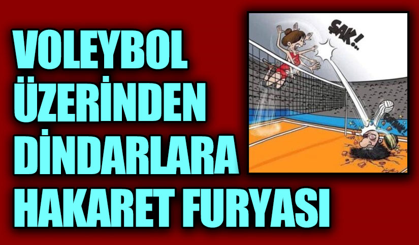 VOLEYBOL ÜZERİNDEN DİNDARLARA HAKARET FURYASI