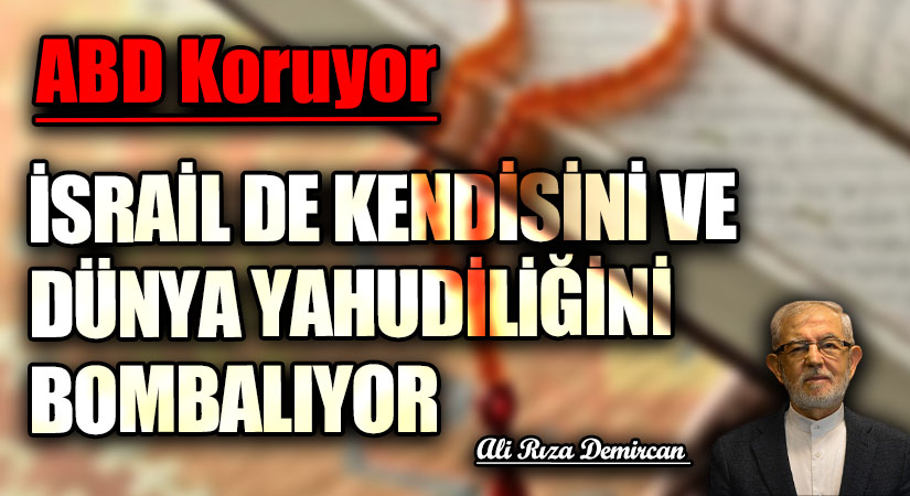 İSRAİL DE KENDİSİNİ VE DÜNYA YAHUDİLİĞİNİ BOMBALIYOR