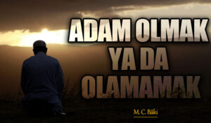 ADAM OLMAK YA DA OLAMAMAK