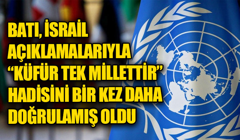 BATI İSRAİL AÇIKLAMALARIYLA “KÜFÜR TEK MİLLETTİR” HADİSİNİ BİR KEZ DAHA DOĞRULAMIŞ OLDU