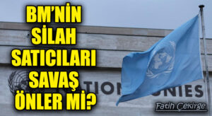 BM’NİN SİLAH SATICILARI SAVAŞ ÖNLER Mİ?