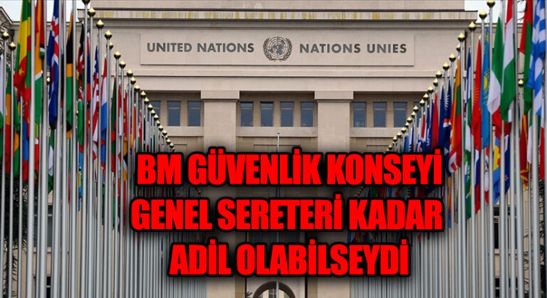 BM GÜVENLİK KONSEYİ GENEL SERETERİ KADAR ADİL OLABİLSEYDİ