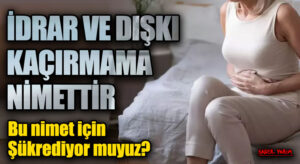 İDRAR VE DIŞKI KAÇIRMAMA NİMETTİR