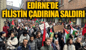 EDİRNE’DE FİLİSTİN ÇADIRINA SALDIRI