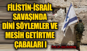 FİLİSTİN-İSRAİL SAVAŞINDA DİNİ SÖYLEMLER VE MESİH GETİRTME ÇABALARI I