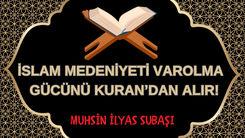 İSLAM MEDENİYETİ VAROLMA GÜCÜNÜ KURAN’DAN ALIR!