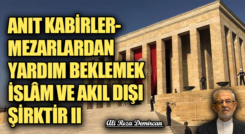 ANIT KABİRLER-MEZARLARDAN YARDIM BEKLEMEK İSLÂM VE AKIL DIŞI ŞİRKTİR II
