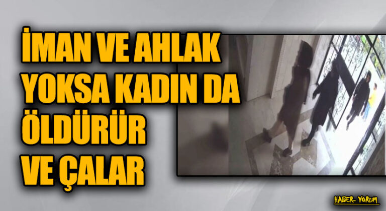 İMAN VE AHLAK YOKSA KADIN DA ÖLDÜRÜR VE ÇALAR