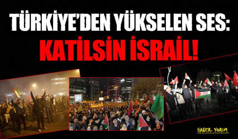 TÜRKİYE’DEN YÜKSELEN SES: KATİLSİN İSRAİL!