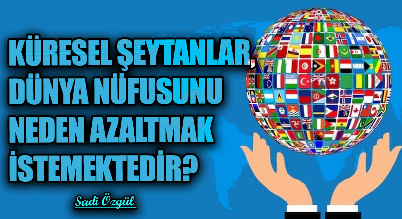 Küresel Şeytanlar, Dünya Nüfusunu Neden Azaltmak İstemektedir?