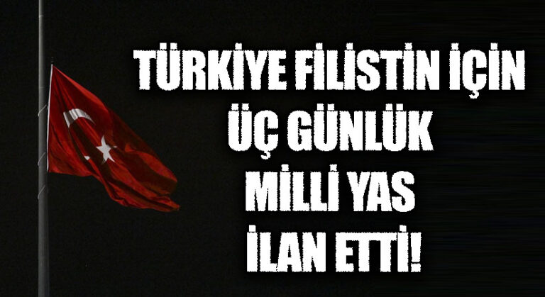 TÜRKİYE FİLİSTİN İÇİN ÜÇ GÜNLÜK MİLLİ YAS İLAN ETTİ