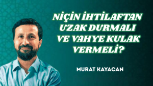 NİÇİN İHTİLAFTAN UZAK DURMALI VE VAHYE KULAK VERMELİ?